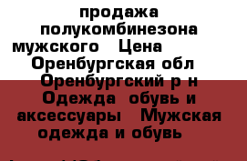 продажа полукомбинезона мужского › Цена ­ 1 600 - Оренбургская обл., Оренбургский р-н Одежда, обувь и аксессуары » Мужская одежда и обувь   